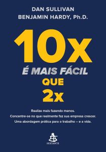 10x é mais fácil que 2x: Realize mais fazendo menos. Concentre-se no que realmente faz sua empresa crescer. Uma abordagem prática para o trabalho – e a vida